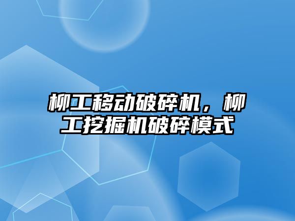 柳工移動破碎機，柳工挖掘機破碎模式