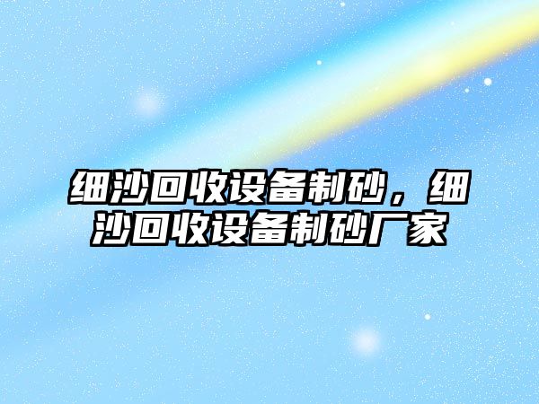 細沙回收設備制砂，細沙回收設備制砂廠家