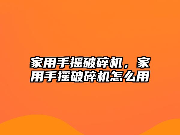 家用手搖破碎機，家用手搖破碎機怎么用