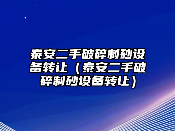 泰安二手破碎制砂設備轉讓（泰安二手破碎制砂設備轉讓）