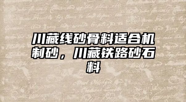 川藏線砂骨料適合機制砂，川藏鐵路砂石料