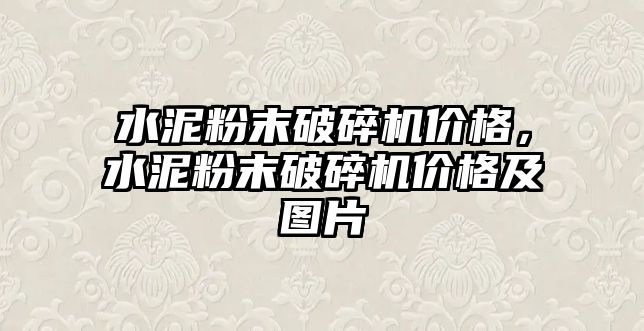 水泥粉末破碎機價格，水泥粉末破碎機價格及圖片