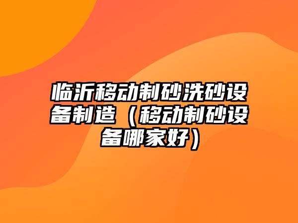 臨沂移動制砂洗砂設備制造（移動制砂設備哪家好）