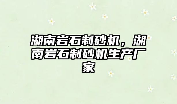 湖南巖石制砂機，湖南巖石制砂機生產廠家