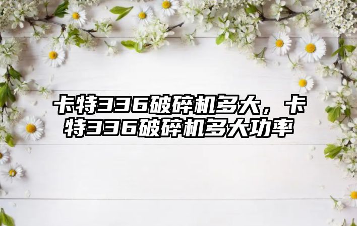 卡特336破碎機多大，卡特336破碎機多大功率