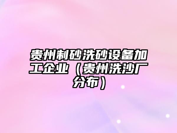 貴州制砂洗砂設備加工企業（貴州洗沙廠分布）