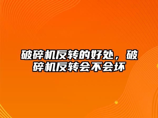 破碎機反轉的好處，破碎機反轉會不會壞