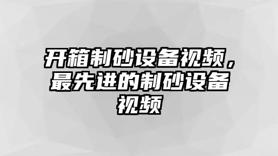 開箱制砂設備視頻，最先進的制砂設備視頻