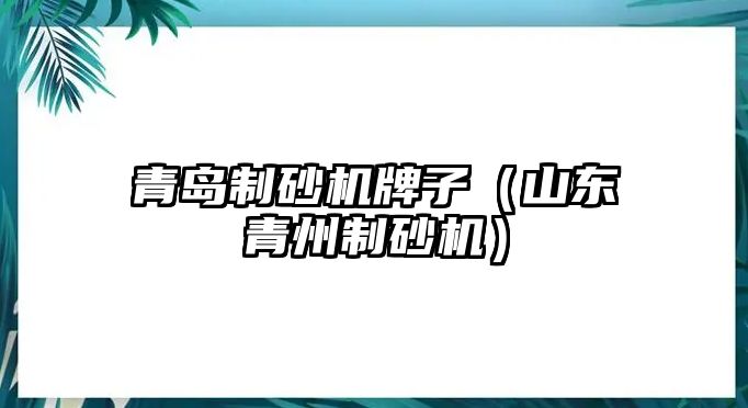 青島制砂機牌子（山東青州制砂機）