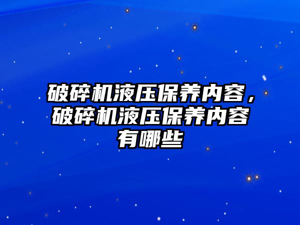 破碎機液壓保養(yǎng)內容，破碎機液壓保養(yǎng)內容有哪些