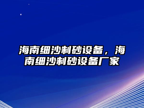 海南細沙制砂設備，海南細沙制砂設備廠家