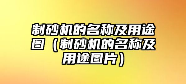 制砂機的名稱及用途圖（制砂機的名稱及用途圖片）