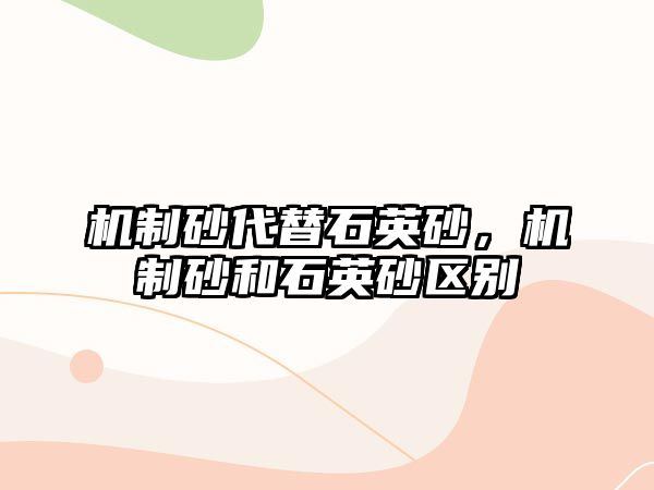 機(jī)制砂代替石英砂，機(jī)制砂和石英砂區(qū)別