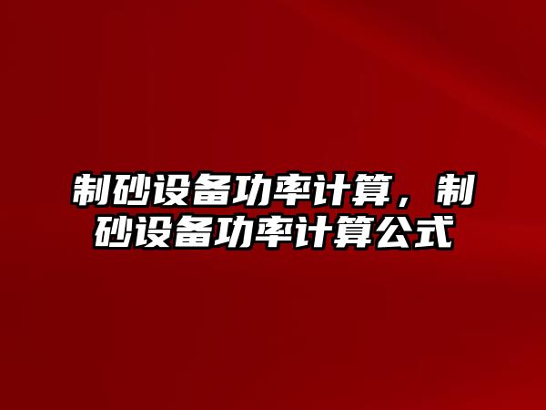 制砂設備功率計算，制砂設備功率計算公式