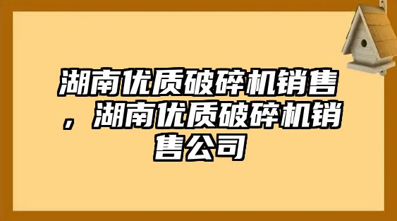 湖南優質破碎機銷售，湖南優質破碎機銷售公司