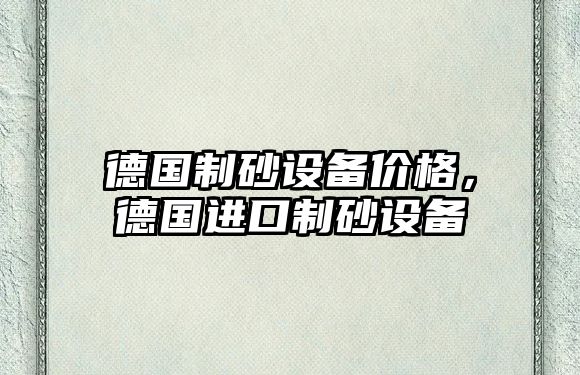 德國制砂設(shè)備價格，德國進(jìn)口制砂設(shè)備