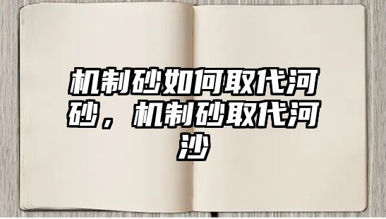 機(jī)制砂如何取代河砂，機(jī)制砂取代河沙