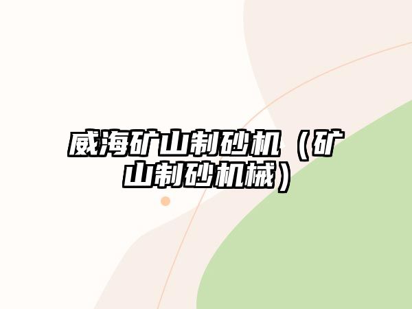 威海礦山制砂機(jī)（礦山制砂機(jī)械）