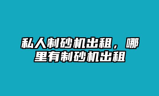 私人制砂機出租，哪里有制砂機出租