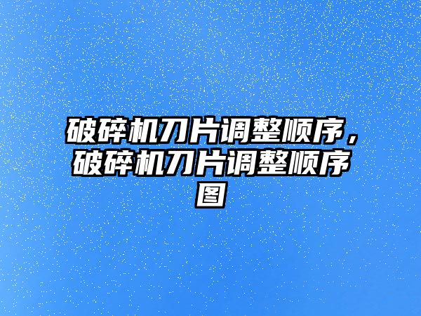 破碎機刀片調整順序，破碎機刀片調整順序圖