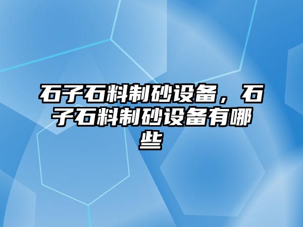 石子石料制砂設備，石子石料制砂設備有哪些