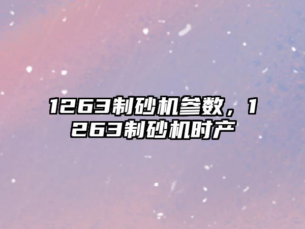 1263制砂機參數，1263制砂機時產