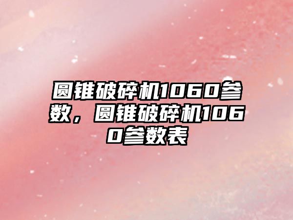 圓錐破碎機1060參數，圓錐破碎機1060參數表