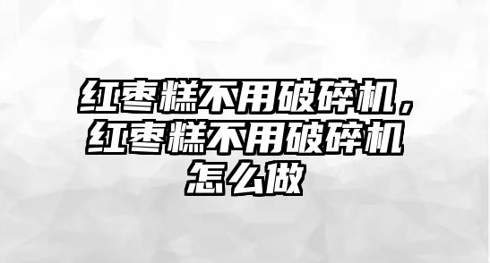 紅棗糕不用破碎機，紅棗糕不用破碎機怎么做