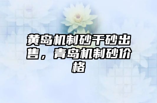 黃島機(jī)制砂干砂出售，青島機(jī)制砂價(jià)格