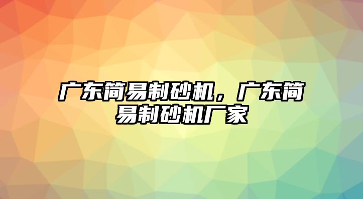 廣東簡易制砂機，廣東簡易制砂機廠家