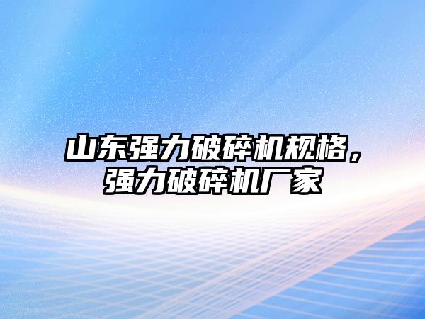 山東強力破碎機規(guī)格，強力破碎機廠家