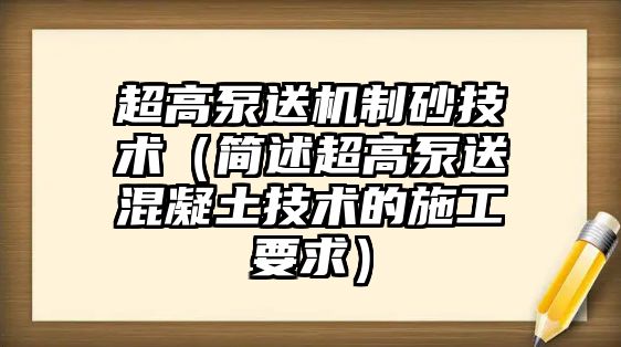 超高泵送機制砂技術（簡述超高泵送混凝土技術的施工要求）