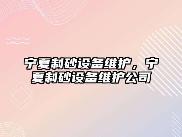 寧夏制砂設(shè)備維護(hù)，寧夏制砂設(shè)備維護(hù)公司