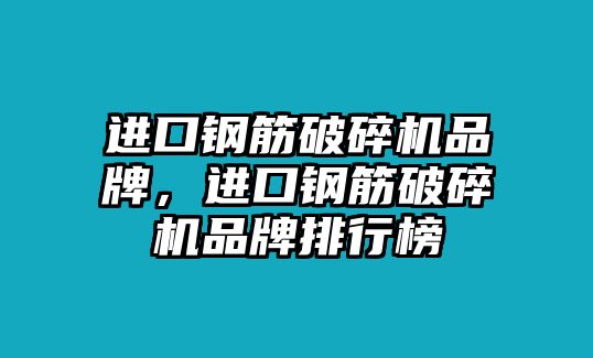 進口鋼筋破碎機品牌，進口鋼筋破碎機品牌排行榜