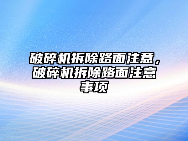 破碎機拆除路面注意，破碎機拆除路面注意事項