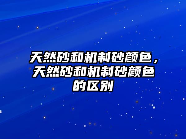 天然砂和機制砂顏色，天然砂和機制砂顏色的區別