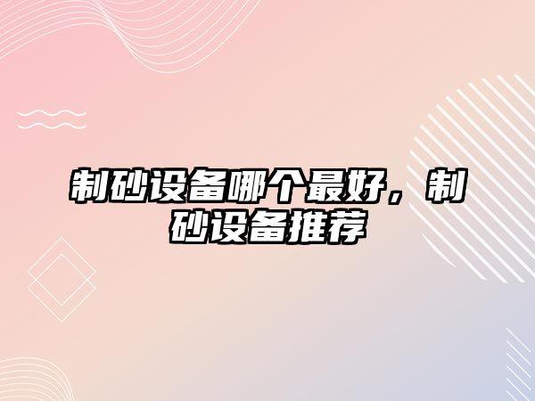 制砂設備哪個最好，制砂設備推薦