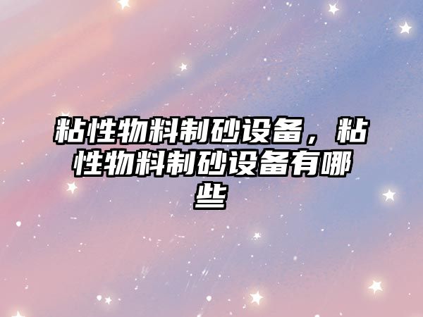 粘性物料制砂設備，粘性物料制砂設備有哪些