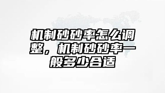 機(jī)制砂砂率怎么調(diào)整，機(jī)制砂砂率一般多少合適