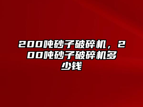 200噸砂子破碎機，200噸砂子破碎機多少錢