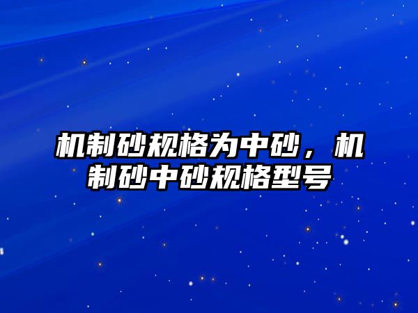 機制砂規(guī)格為中砂，機制砂中砂規(guī)格型號