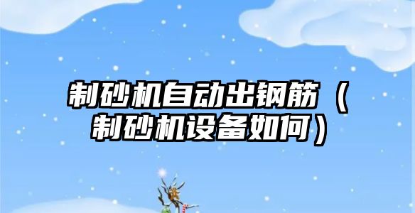 制砂機自動出鋼筋（制砂機設(shè)備如何）