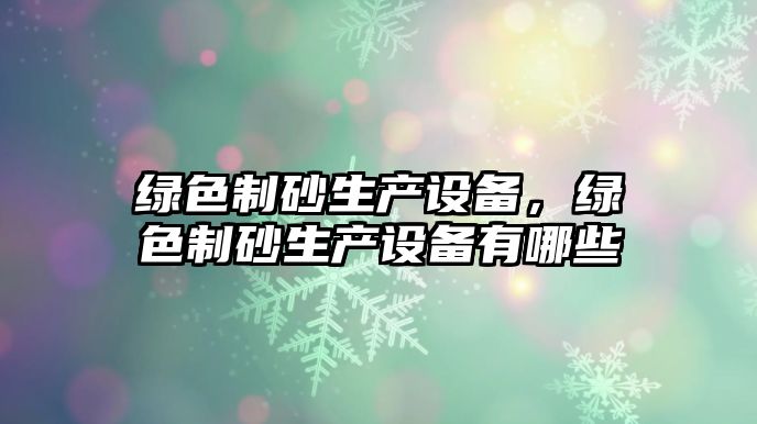 綠色制砂生產設備，綠色制砂生產設備有哪些