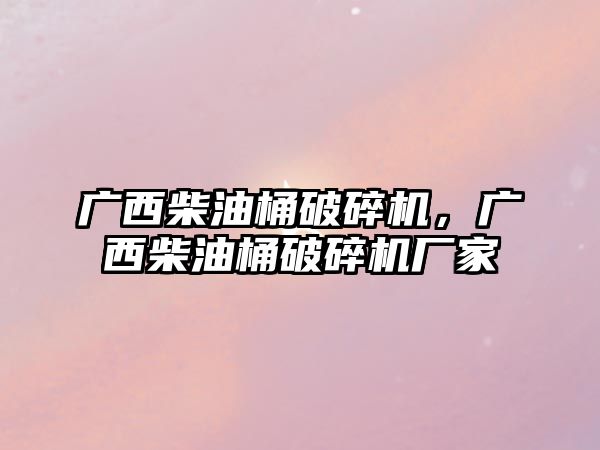 廣西柴油桶破碎機，廣西柴油桶破碎機廠家