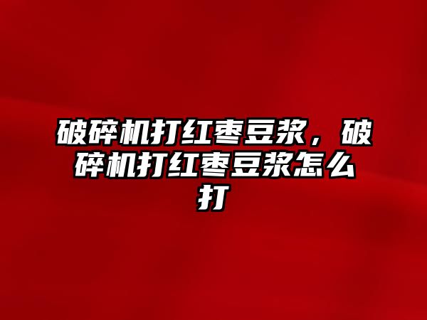 破碎機打紅棗豆漿，破碎機打紅棗豆漿怎么打