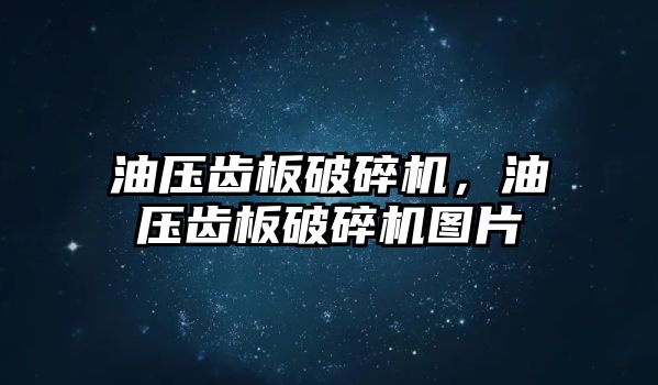 油壓齒板破碎機，油壓齒板破碎機圖片