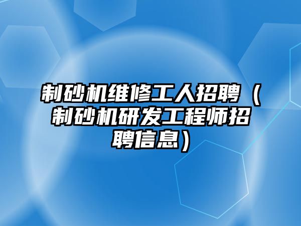 制砂機維修工人招聘（制砂機研發工程師招聘信息）