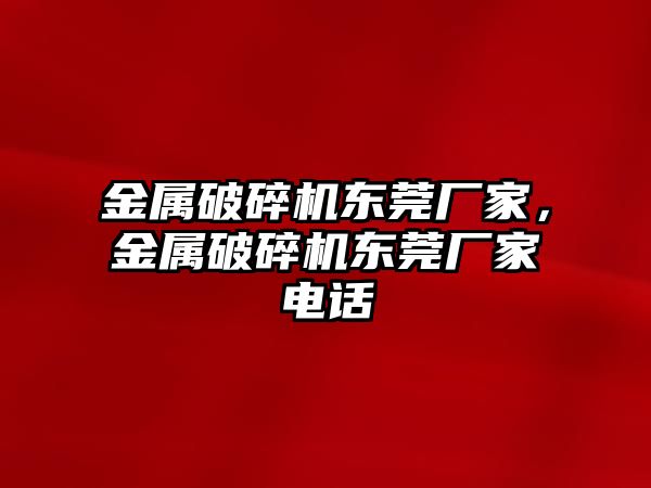 金屬破碎機東莞廠家，金屬破碎機東莞廠家電話