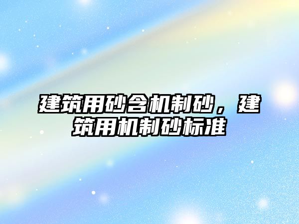 建筑用砂含機制砂，建筑用機制砂標準