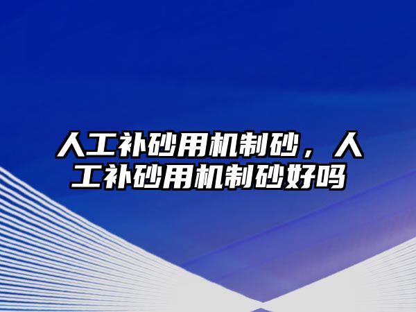 人工補(bǔ)砂用機(jī)制砂，人工補(bǔ)砂用機(jī)制砂好嗎